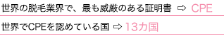 世界の脱毛業界で、最も威厳のある証明書 ⇒ CPE